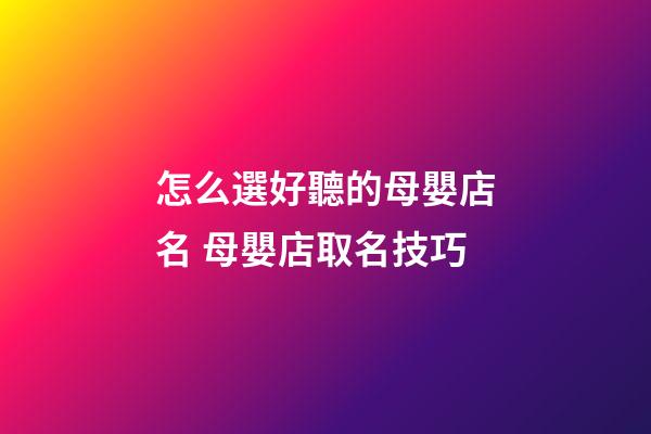 怎么選好聽的母嬰店名 母嬰店取名技巧-第1張-店鋪起名-玄機派
